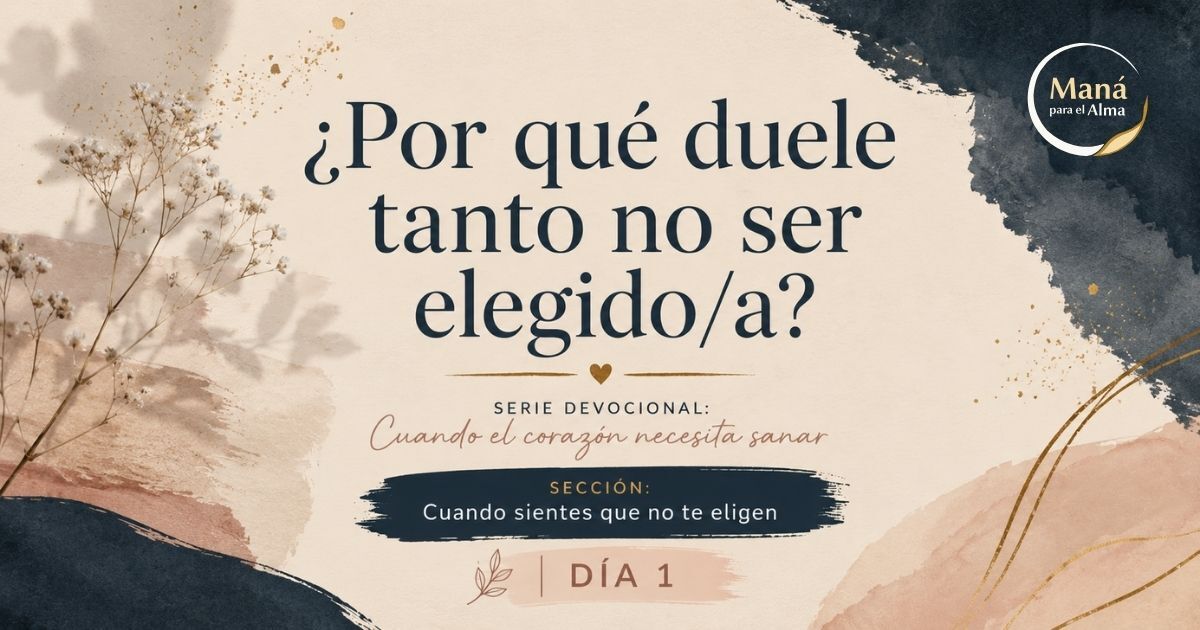 Imagen devocional cristiana con el texto “¿Por qué duele tanto no ser elegido/a?” perteneciente a la serie “Cuando el corazón necesita sanar” de Maná para el Alma.