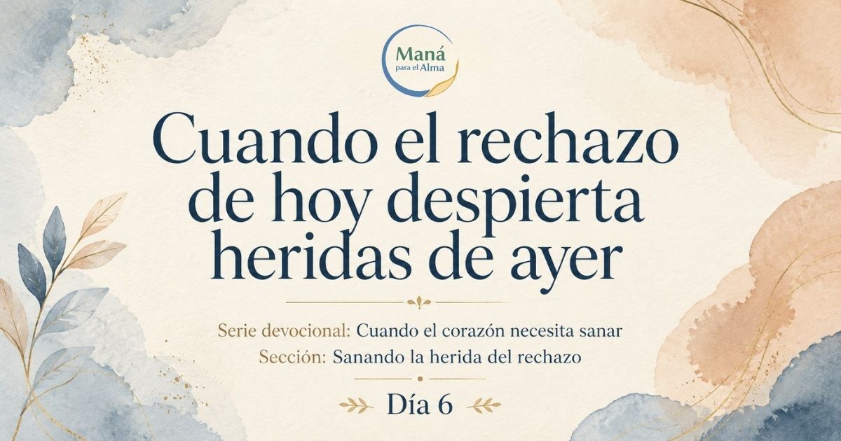 Cuando el rechazo de hoy despierta heridas de ayer | Maná para el Alma
